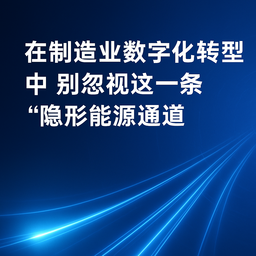 在制造业数字化转型中，，，，，别忽视这一条“隐形能源通道”